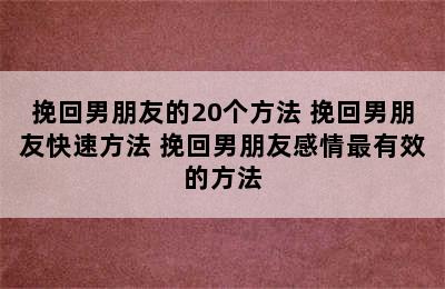 挽回男朋友的20个方法 挽回男朋友快速方法 挽回男朋友感情最有效的方法